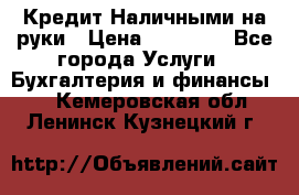 Кредит Наличными на руки › Цена ­ 50 000 - Все города Услуги » Бухгалтерия и финансы   . Кемеровская обл.,Ленинск-Кузнецкий г.
